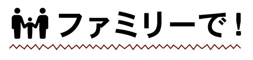 ファミリーで！